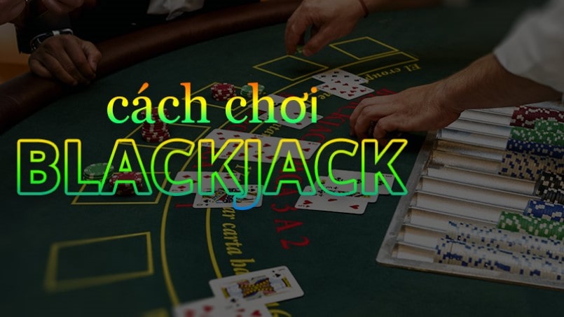 Bí quyết về cách chơi Blackjack mang về nhiều chiến thắng